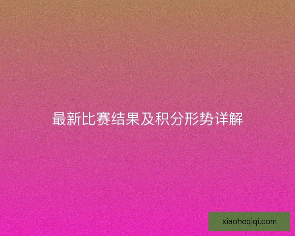 最新比赛结果及积分形势详解